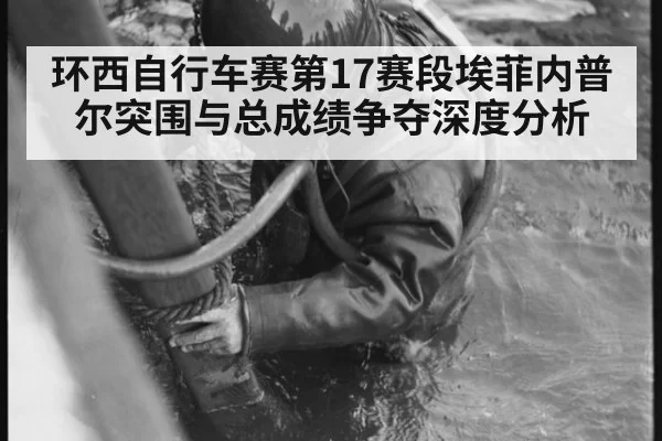 环西自行车赛第17赛段埃菲内普尔突围与总成绩争夺深度分析