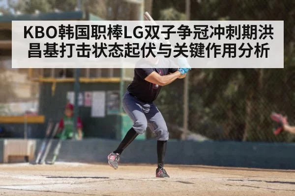 KBO韩国职棒LG双子争冠冲刺期洪昌基打击状态起伏与关键作用分析