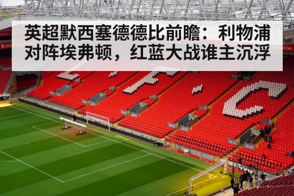英超默西塞德德比前瞻:利物浦对阵埃弗顿,红蓝大战谁主沉浮